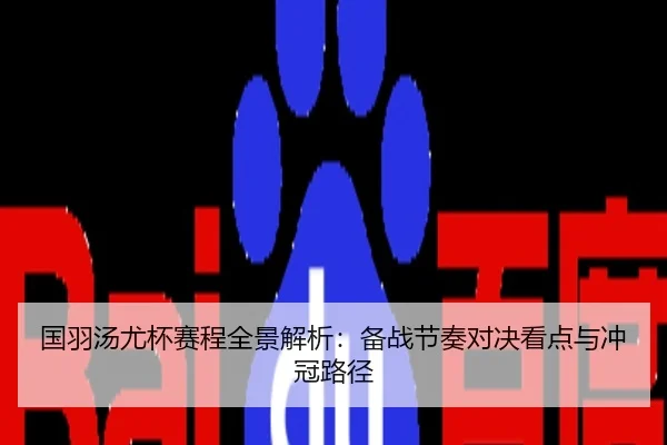 国羽汤尤杯赛程全景解析：备战节奏对决看点与冲冠路径
