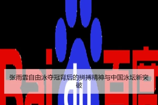 张雨霏自由泳夺冠背后的拼搏精神与中国泳坛新突破