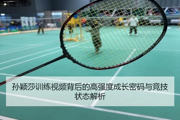 孙颖莎训练视频背后的高强度成长密码与竞技状态解析