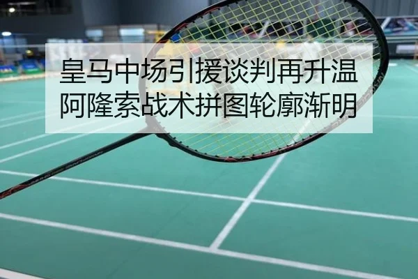 皇马中场引援谈判再升温 阿隆索战术拼图轮廓渐明