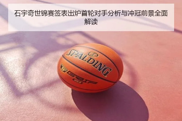 石宇奇世锦赛签表出炉首轮对手分析与冲冠前景全面解读