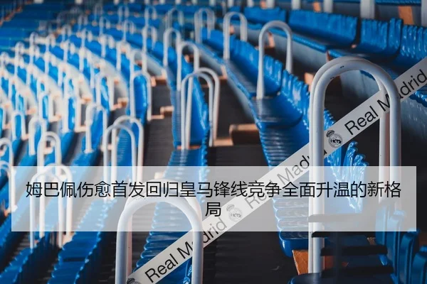姆巴佩伤愈首发回归皇马锋线竞争全面升温的新格局